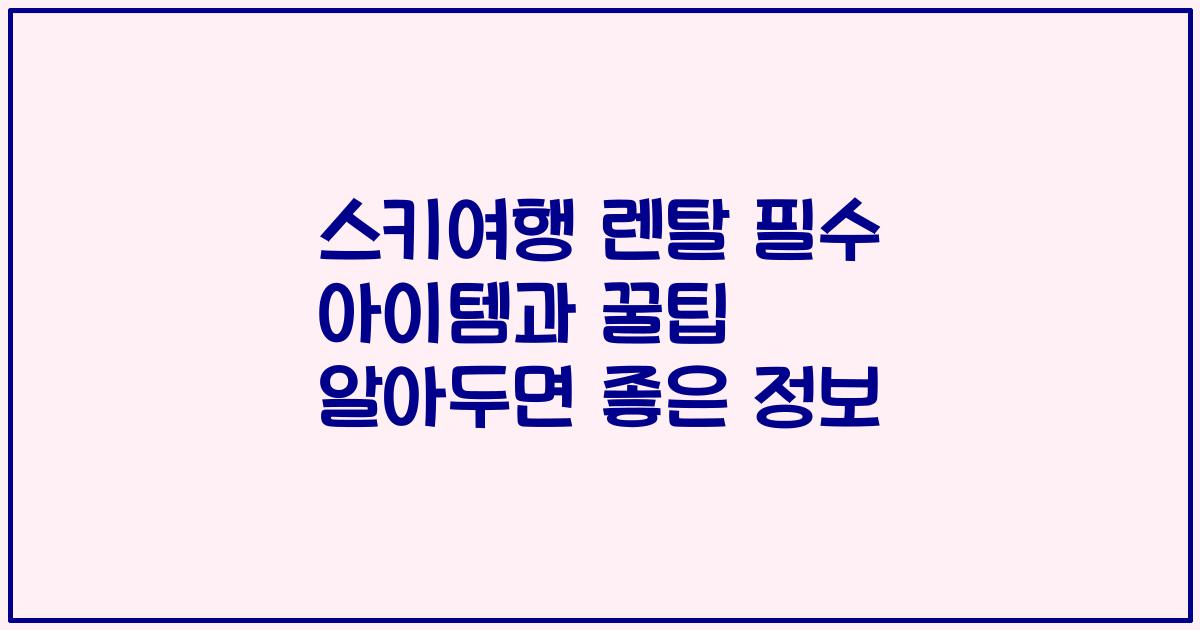스키여행 렌탈 필수 아이템과 꿀팁 알아두면 좋은 정보