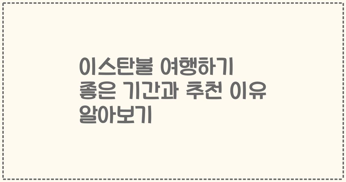 이스탄불 여행하기 좋은 기간과 추천 이유 알아보기