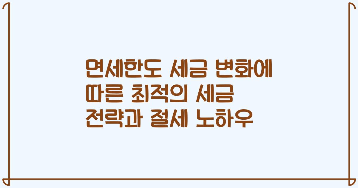 면세한도 세금 변화에 따른 최적의 세금 전략과 절세 노하우