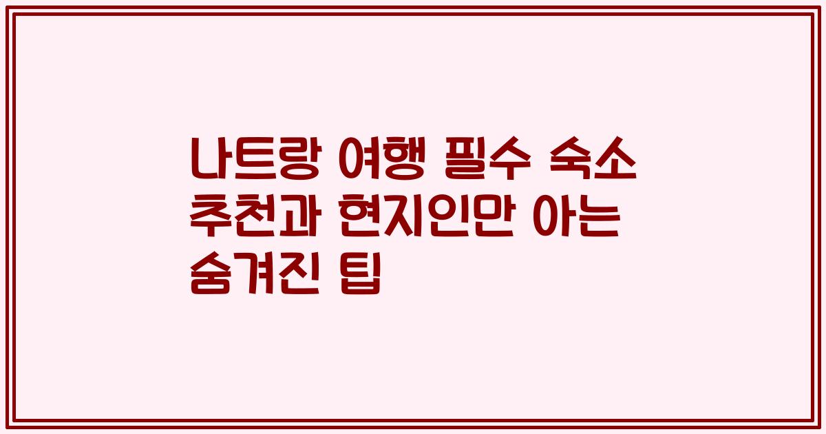 나트랑 여행 필수 숙소 추천과 현지인만 아는 숨겨진 팁