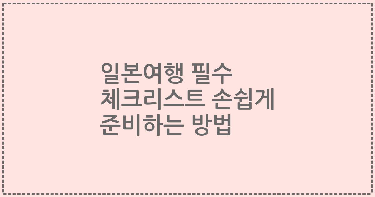 일본여행 필수 체크리스트 손쉽게 준비하는 방법