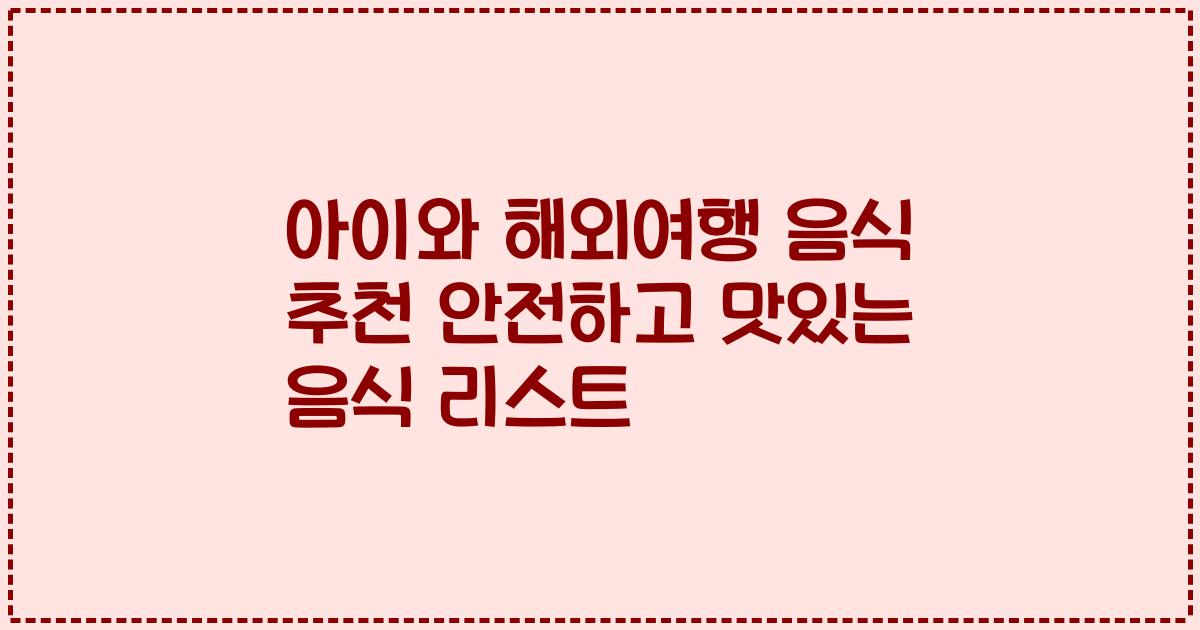 아이와 해외여행 음식 추천 안전하고 맛있는 음식 리스트