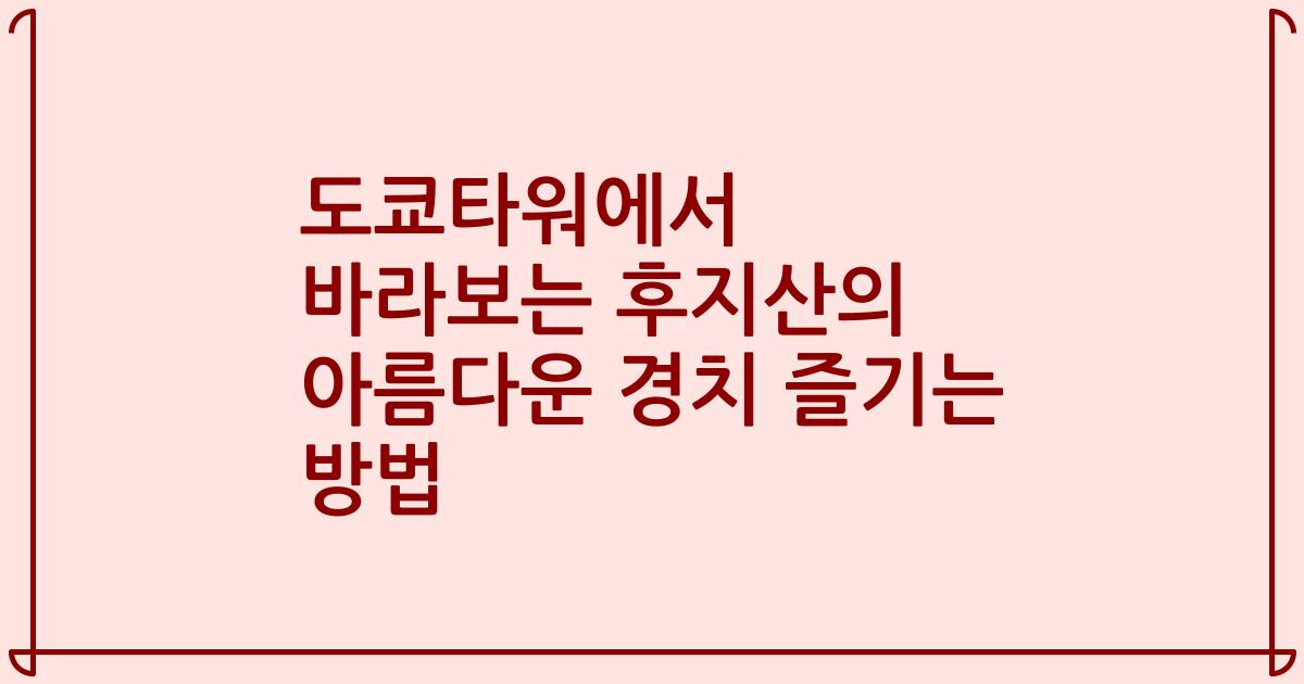 도쿄타워에서 바라보는 후지산의 아름다운 경치 즐기는 방법