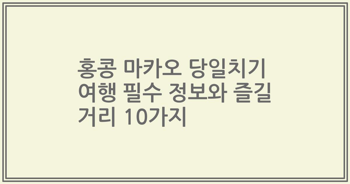 홍콩 마카오 당일치기 여행 필수 정보와 즐길 거리 10가지