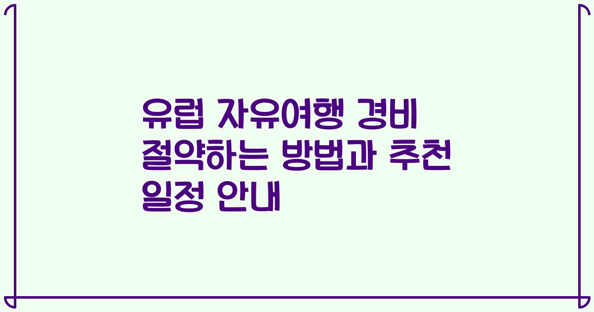 유럽 자유여행 경비 절약하는 방법과 추천 일정 안내