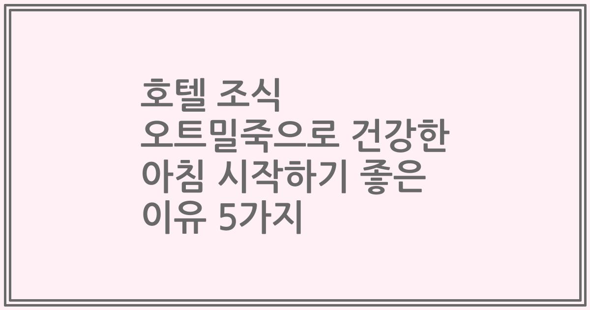 호텔 조식 오트밀죽으로 건강한 아침 시작하기 좋은 이유 5가지