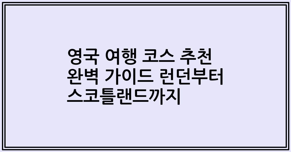 영국 여행 코스 추천 완벽 가이드 런던부터 스코틀랜드까지
