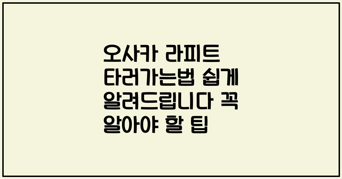 오사카 라피트 타러가는법 쉽게 알려드립니다 꼭 알아야 할 팁