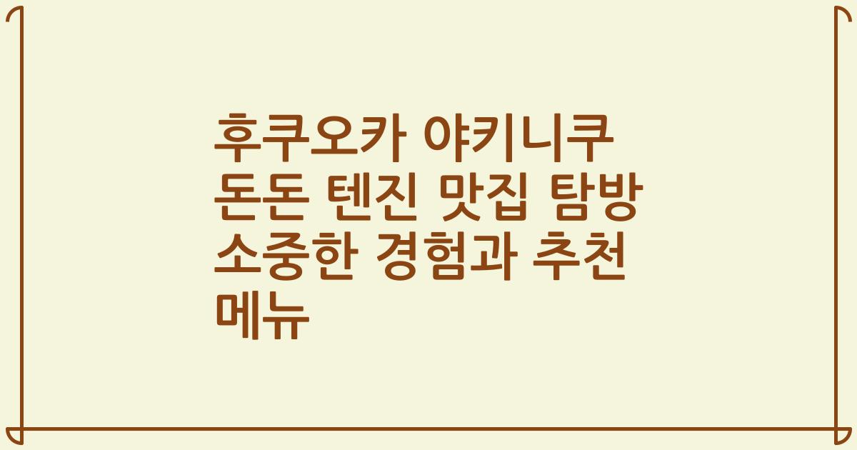 후쿠오카 야키니쿠 돈돈 텐진 맛집 탐방 소중한 경험과 추천 메뉴