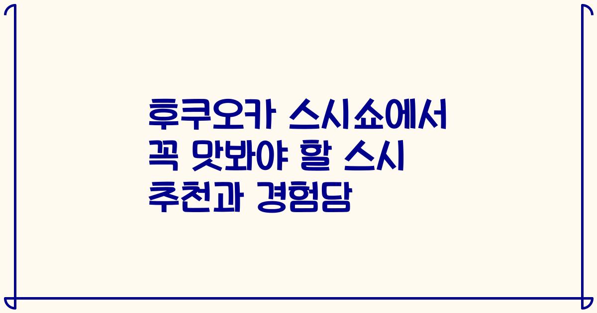 후쿠오카 스시쇼에서 꼭 맛봐야 할 스시 추천과 경험담