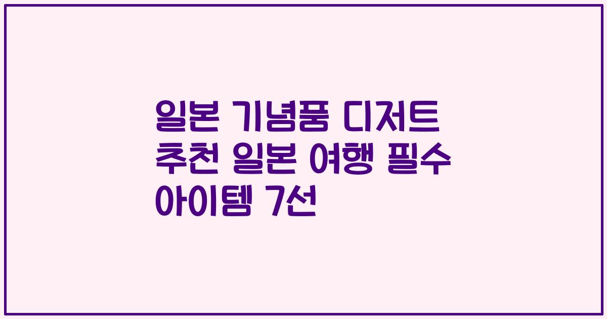 일본 기념품 디저트 추천 일본 여행 필수 아이템 7선