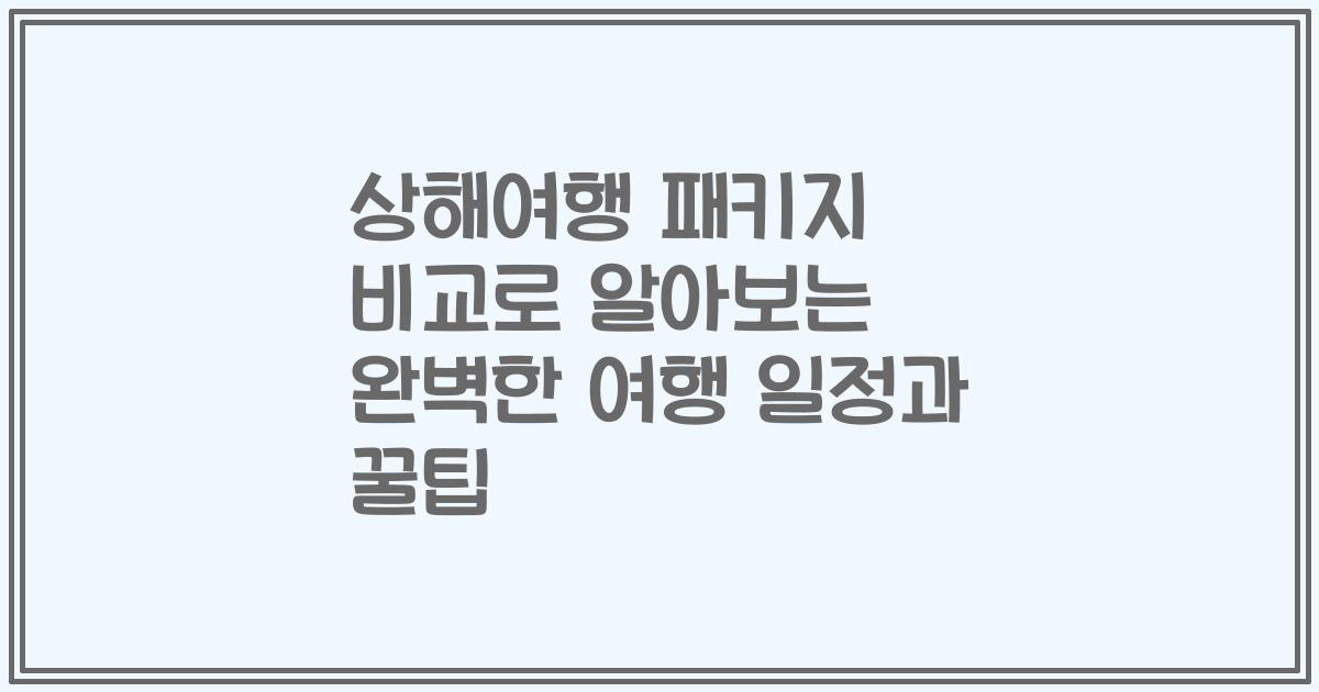 상해여행 패키지 비교로 알아보는 완벽한 여행 일정과 꿀팁