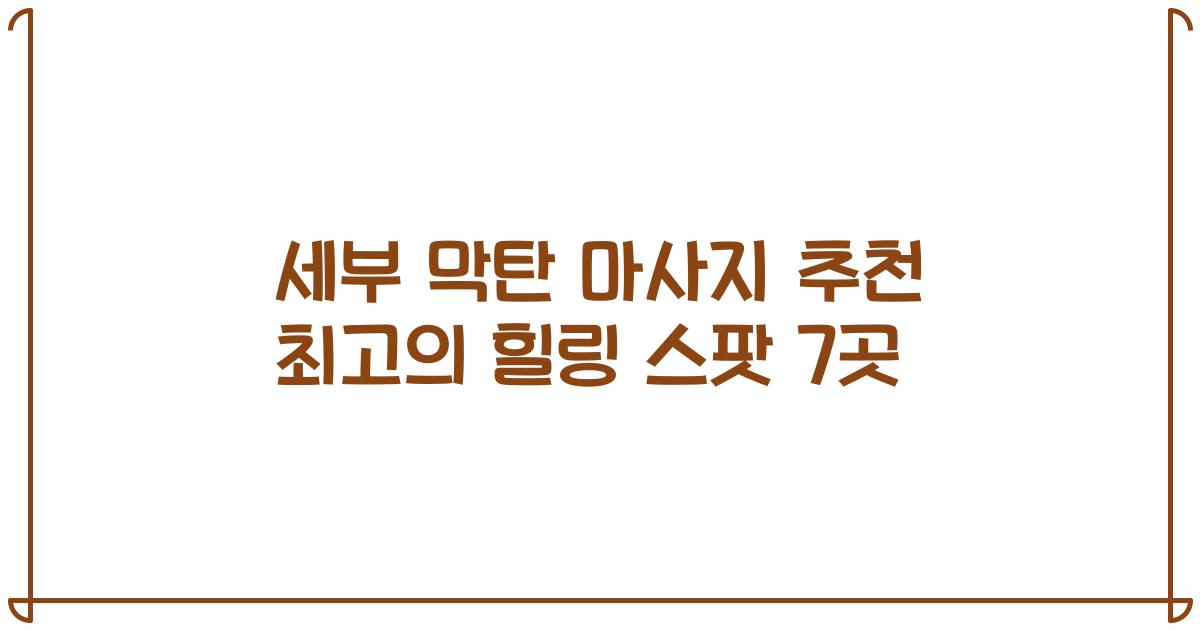 세부 막탄 마사지 추천 최고의 힐링 스팟 7곳