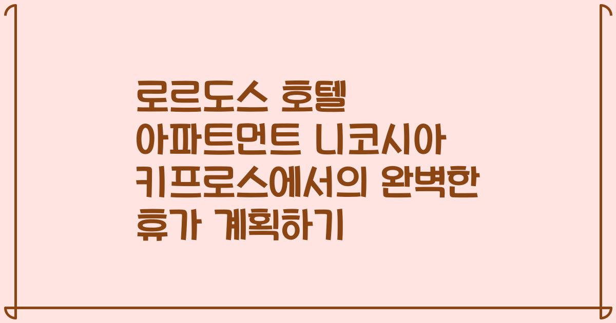 로르도스 호텔 아파트먼트 니코시아 키프로스에서의 완벽한 휴가 계획하기