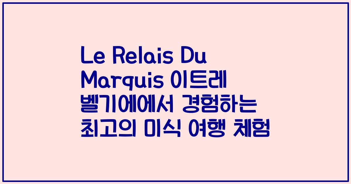 Le Relais Du Marquis 이트레 벨기에에서 경험하는 최고의 미식 여행 체험