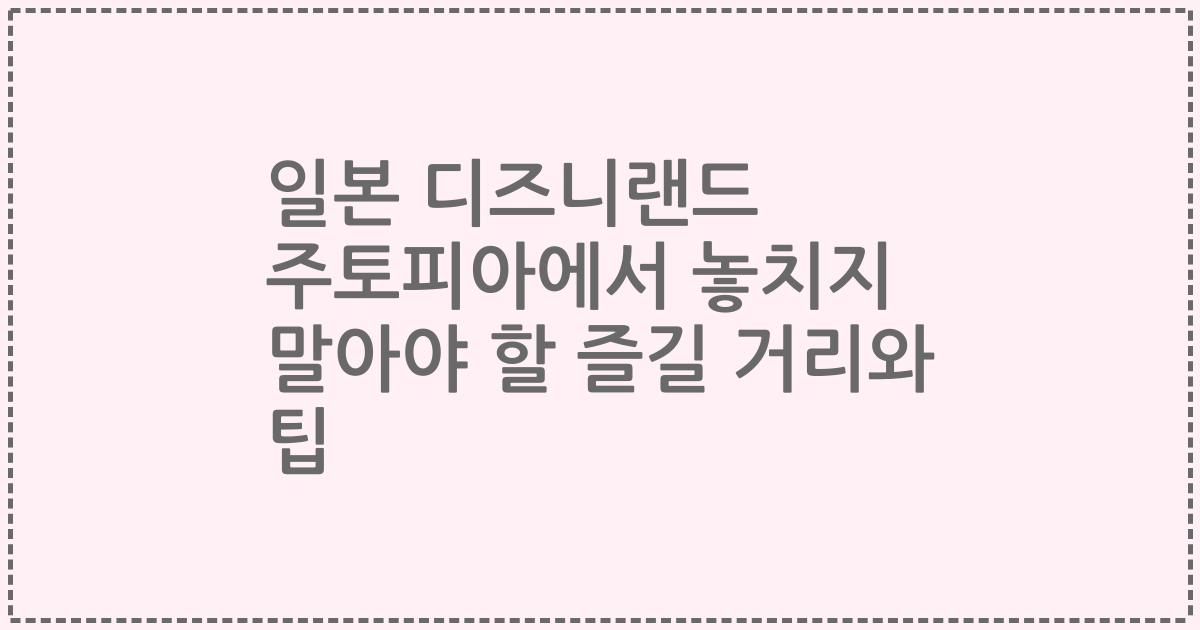 일본 디즈니랜드 주토피아에서 놓치지 말아야 할 즐길 거리와 팁