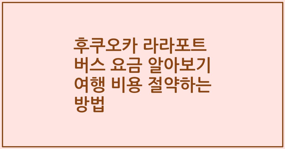 후쿠오카 라라포트 버스 요금 알아보기 여행 비용 절약하는 방법