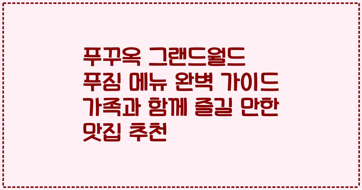 푸꾸옥 그랜드월드 푸짐 메뉴 완벽 가이드 가족과 함께 즐길 만한 맛집 추천
