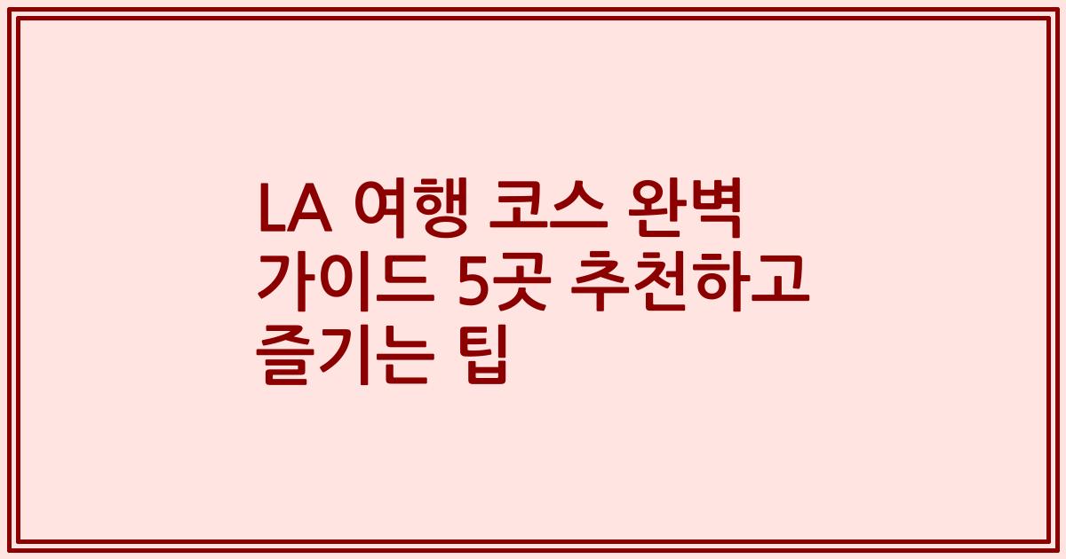 LA 여행 코스 완벽 가이드 5곳 추천하고 즐기는 팁