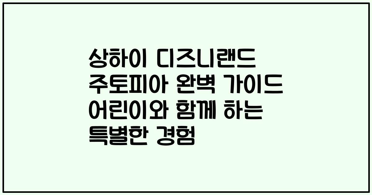 상하이 디즈니랜드 주토피아 완벽 가이드 어린이와 함께 하는 특별한 경험