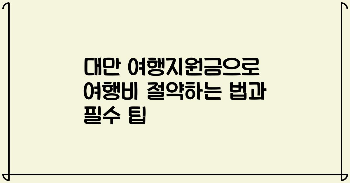 대만 여행지원금으로 여행비 절약하는 법과 필수 팁