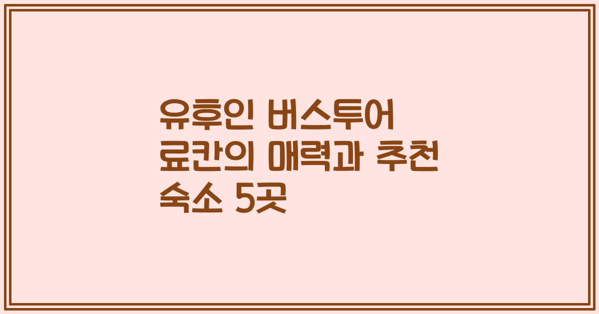 유후인 버스투어 료칸의 매력과 추천 숙소 5곳