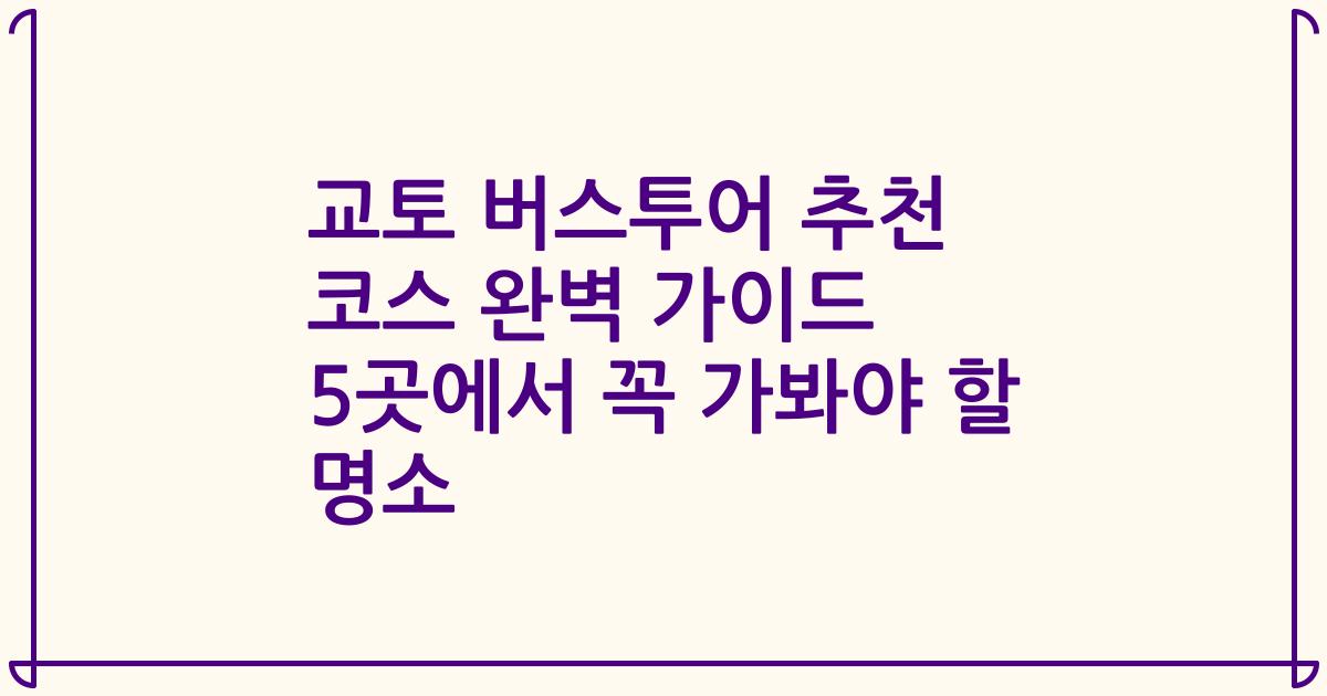 교토 버스투어 추천 코스 완벽 가이드 5곳에서 꼭 가봐야 할 명소