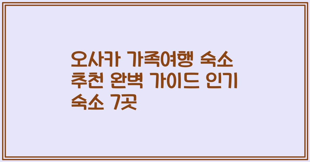 오사카 가족여행 숙소 추천 완벽 가이드 인기 숙소 7곳