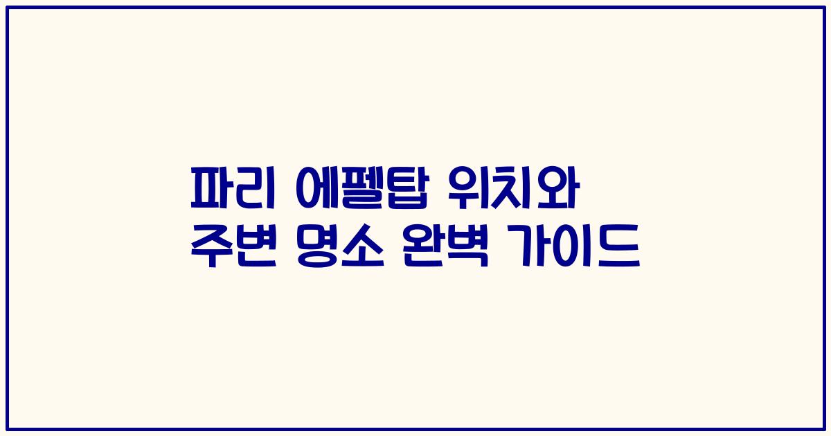 파리 에펠탑 위치와 주변 명소 완벽 가이드