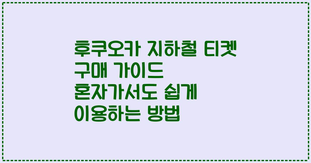 후쿠오카 지하철 티켓 구매 가이드 혼자가서도 쉽게 이용하는 방법