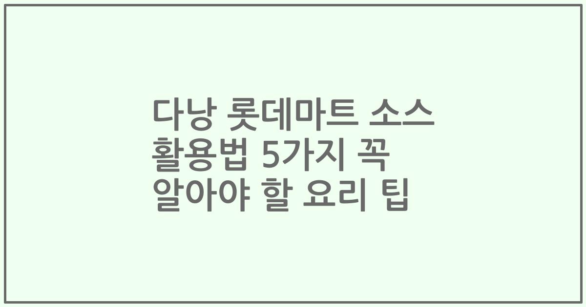 다낭 롯데마트 소스 활용법 5가지 꼭 알아야 할 요리 팁