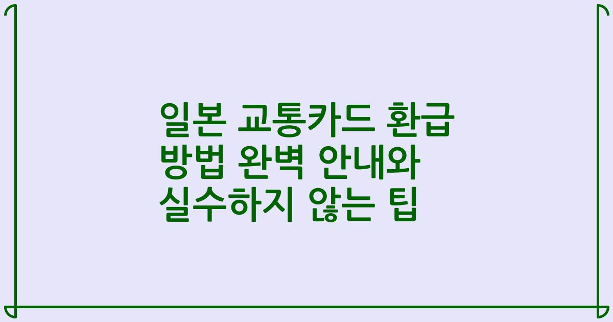 일본 교통카드 환급 방법 완벽 안내와 실수하지 않는 팁
