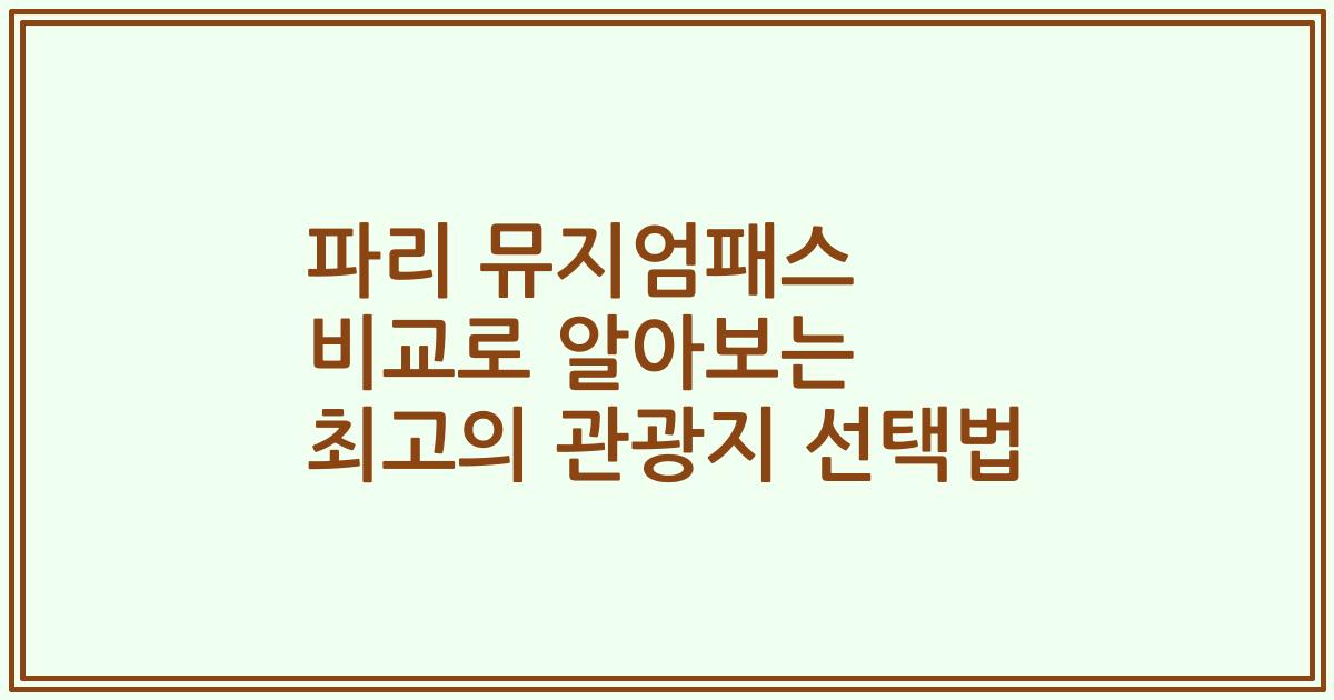 파리 뮤지엄패스 비교로 알아보는 최고의 관광지 선택법