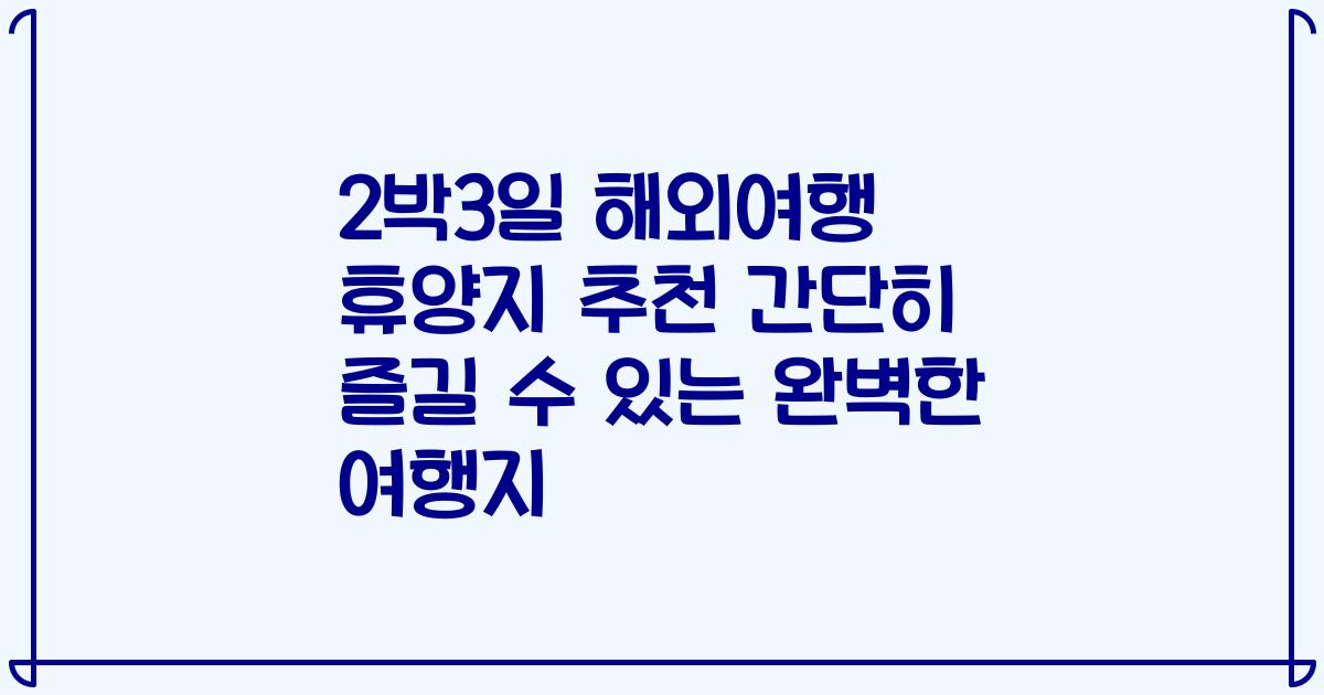 2박3일 해외여행 휴양지 추천 간단히 즐길 수 있는 완벽한 여행지