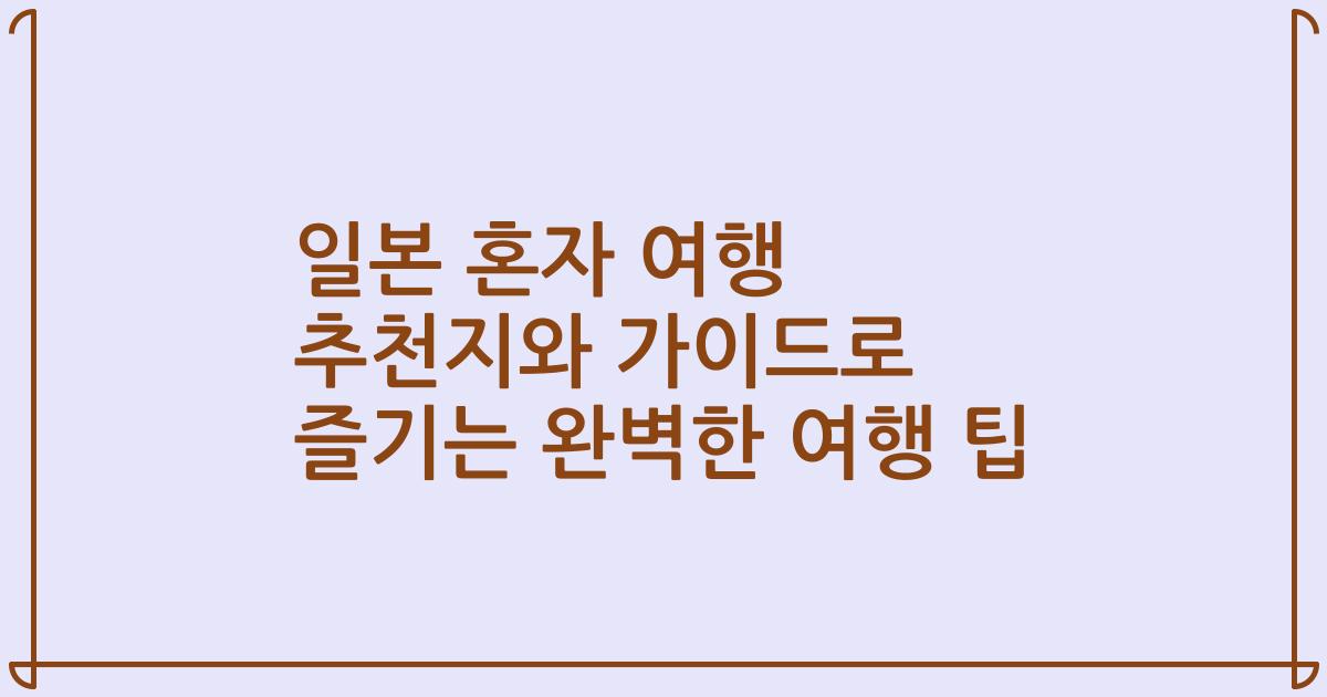 일본 혼자 여행 추천지와 가이드로 즐기는 완벽한 여행 팁
