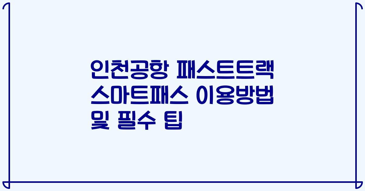 인천공항 패스트트랙 스마트패스 이용방법 및 필수 팁