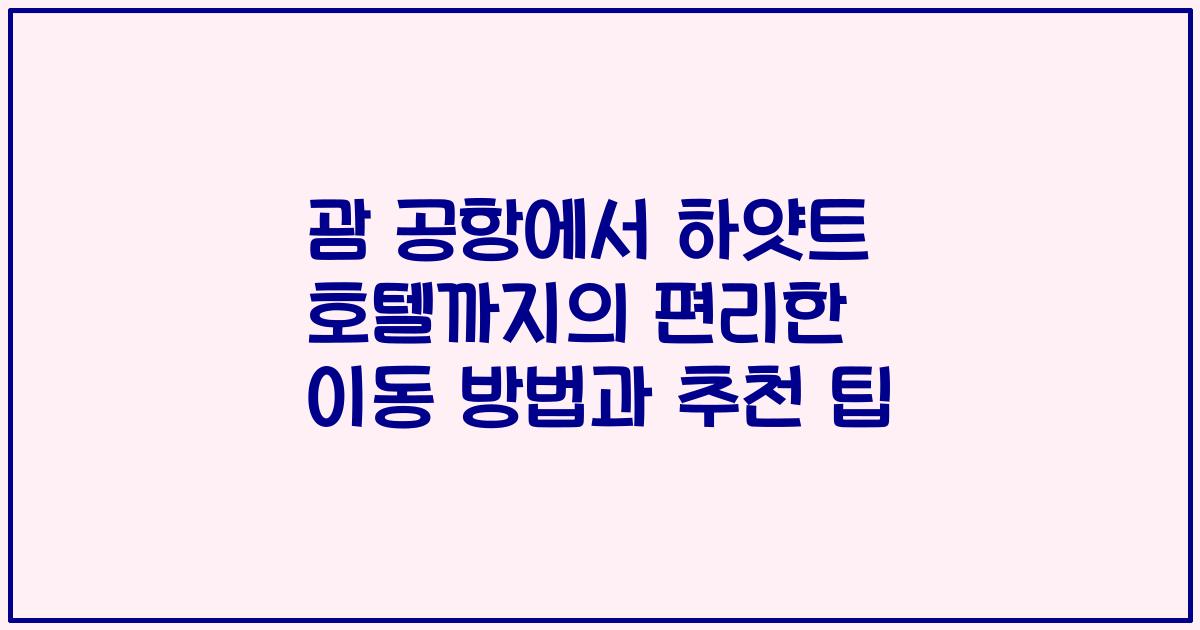 괌 공항에서 하얏트 호텔까지의 편리한 이동 방법과 추천 팁
