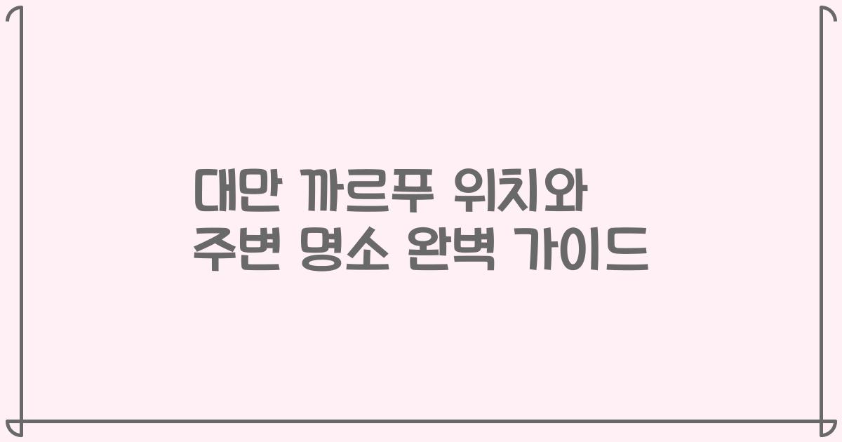 대만 까르푸 위치와 주변 명소 완벽 가이드