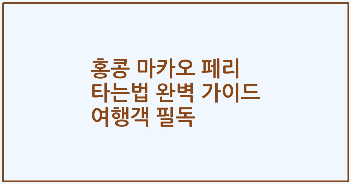 홍콩 마카오 페리 타는법 완벽 가이드 여행객 필독