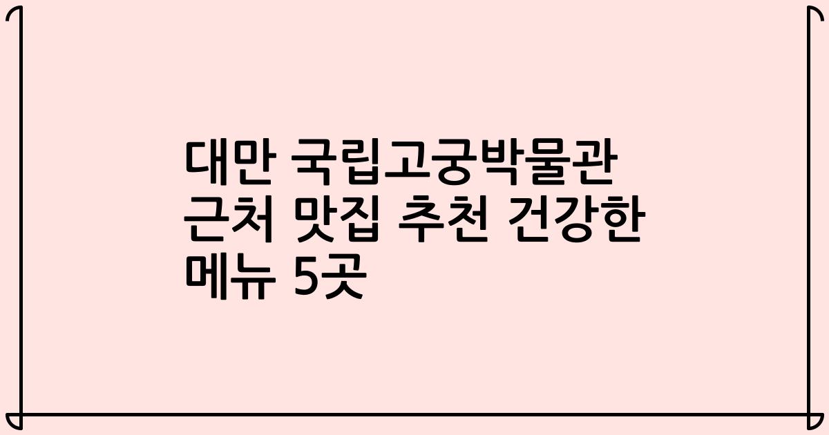 대만 국립고궁박물관 근처 맛집 추천 건강한 메뉴 5곳