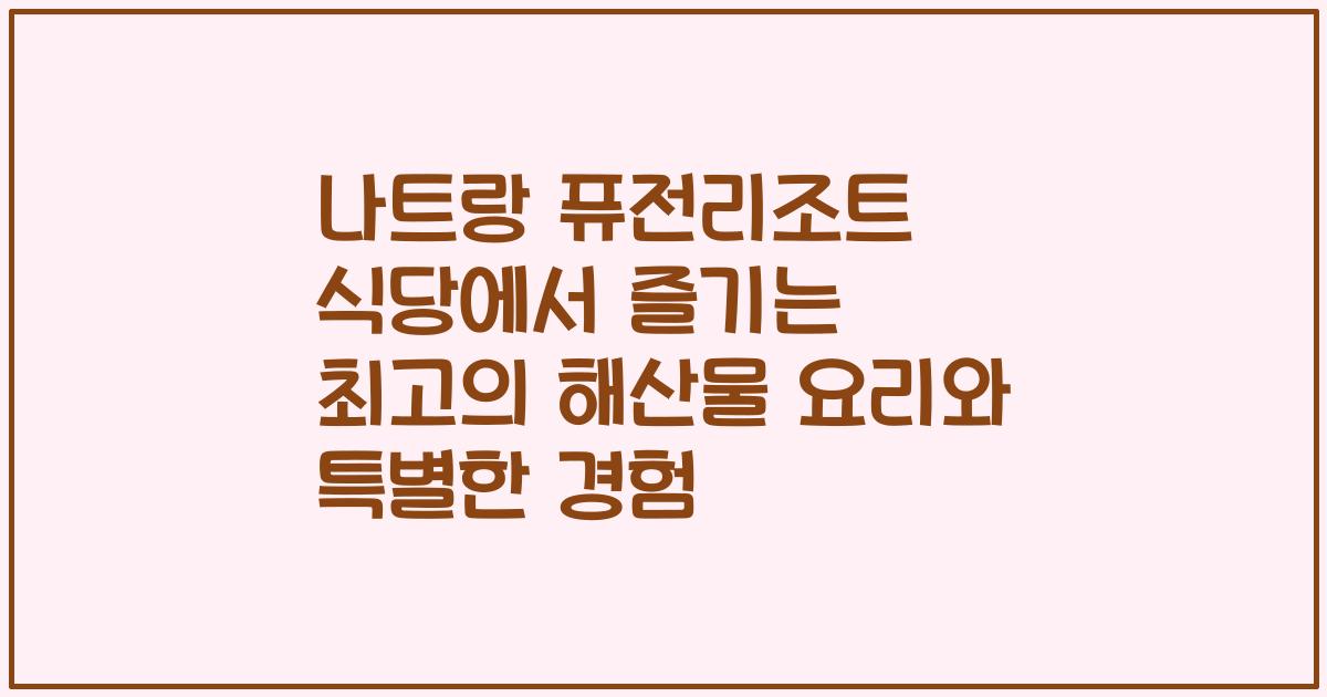 나트랑 퓨전리조트 식당에서 즐기는 최고의 해산물 요리와 특별한 경험