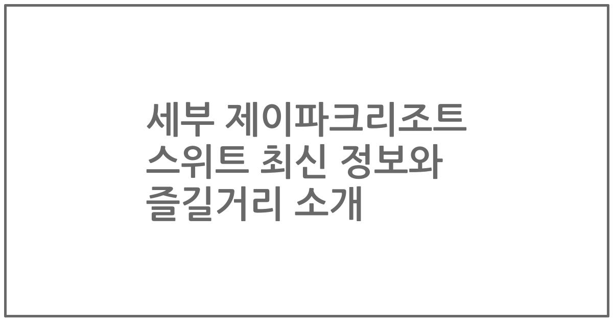 세부 제이파크리조트 스위트 최신 정보와 즐길거리 소개