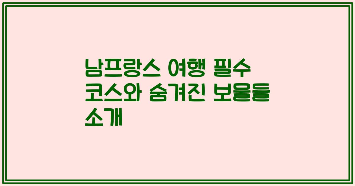 남프랑스 여행 필수 코스와 숨겨진 보물들 소개