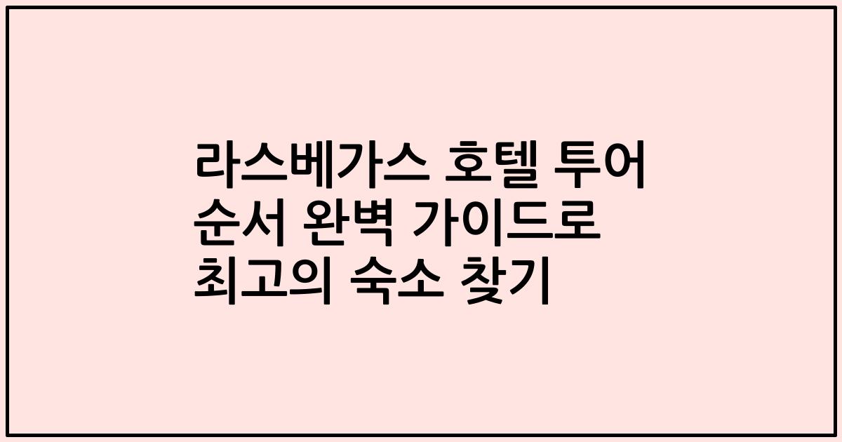 라스베가스 호텔 투어 순서 완벽 가이드로 최고의 숙소 찾기