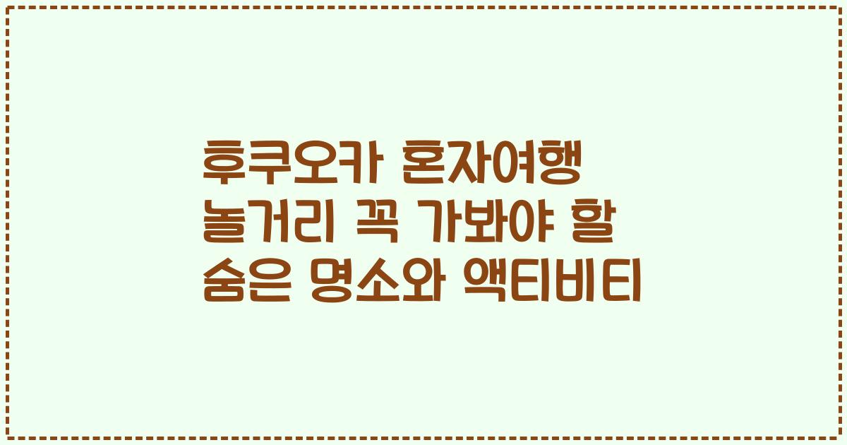 후쿠오카 혼자여행 놀거리 꼭 가봐야 할 숨은 명소와 액티비티