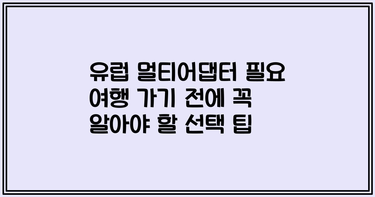 유럽 멀티어댑터 필요 여행 가기 전에 꼭 알아야 할 선택 팁