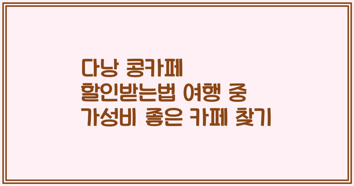 다낭 콩카페 할인받는법 여행 중 가성비 좋은 카페 찾기