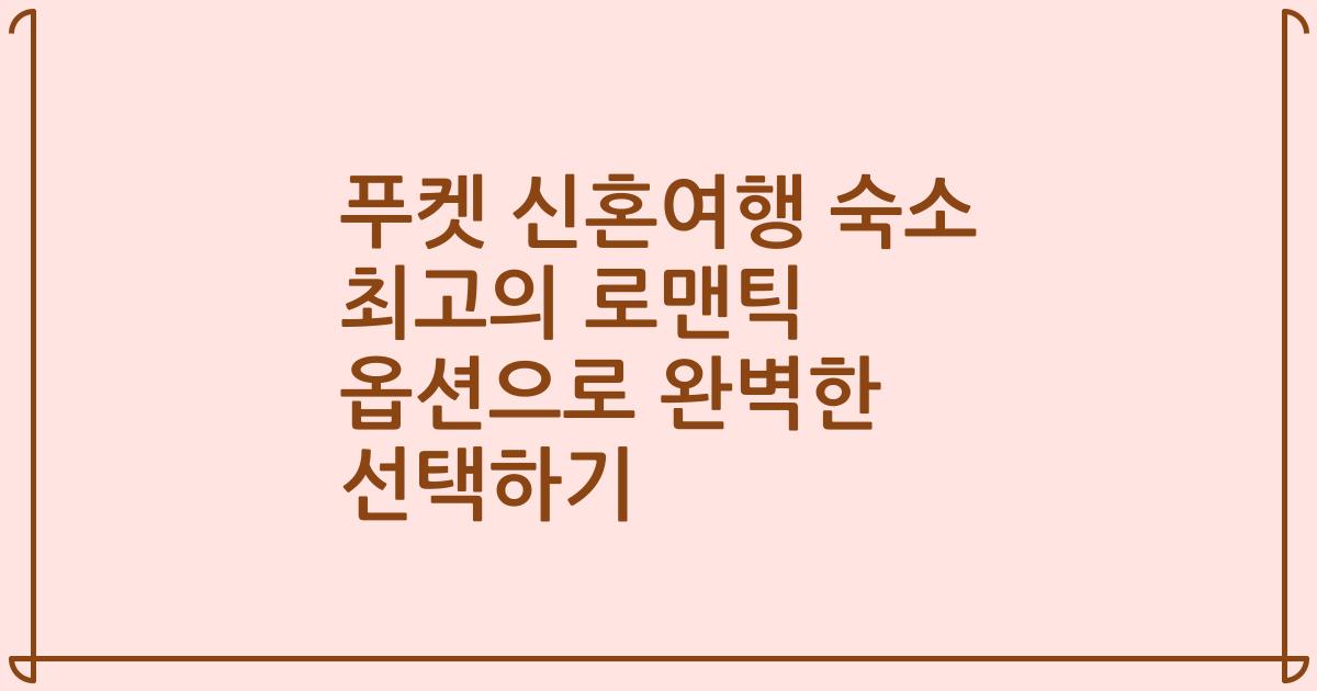 푸켓 신혼여행 숙소 최고의 로맨틱 옵션으로 완벽한 선택하기