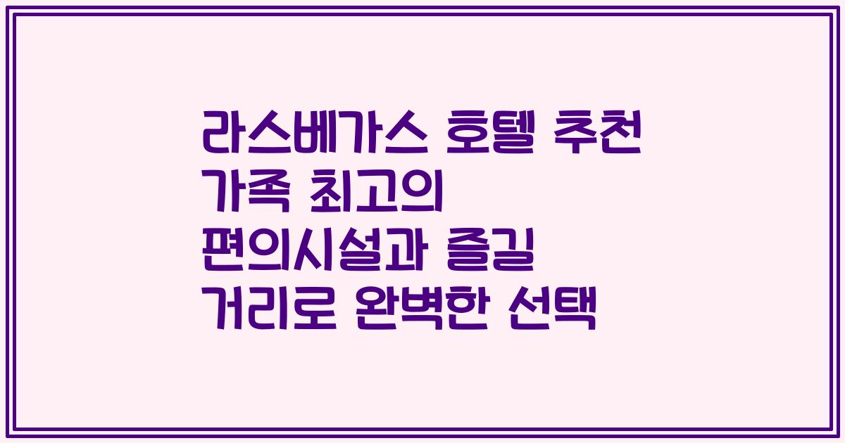 라스베가스 호텔 추천 가족 최고의 편의시설과 즐길 거리로 완벽한 선택