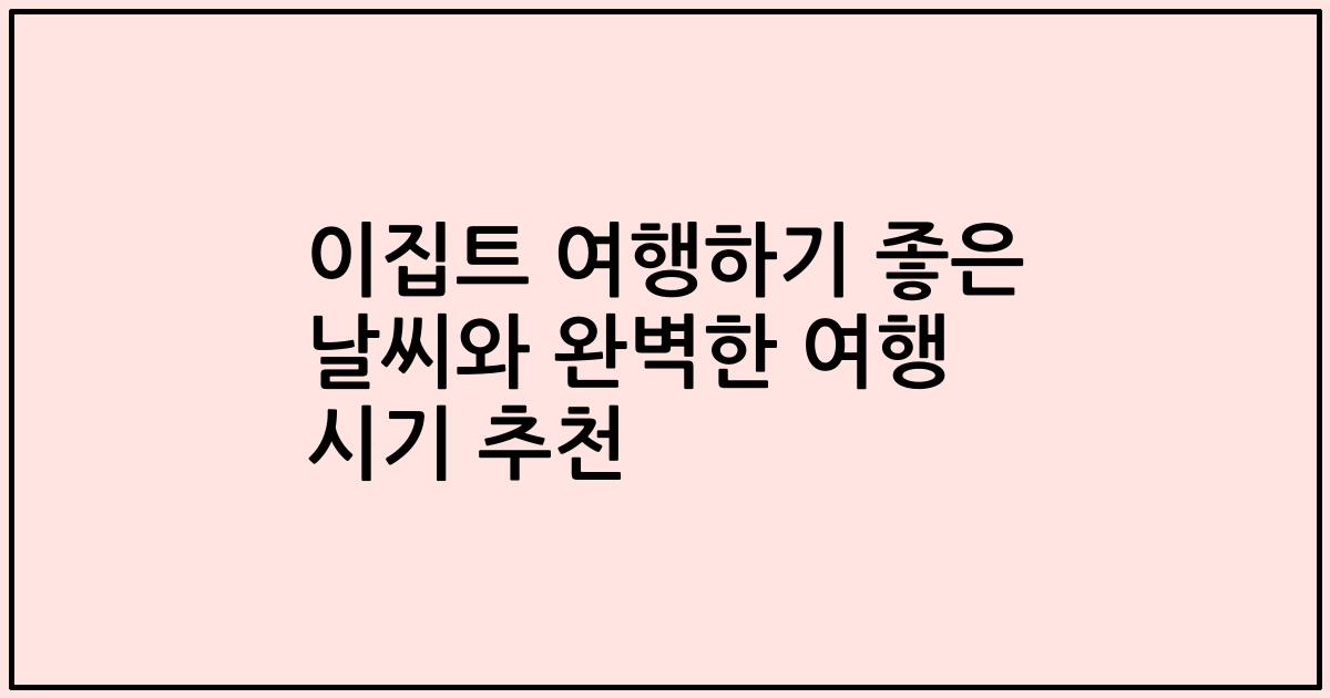 이집트 여행하기 좋은 날씨와 완벽한 여행 시기 추천